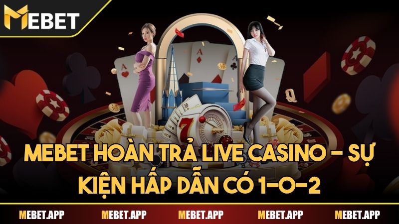 Mebet hoàn trả Live casino - Sự kiện hấp dẫn có 1-0-2