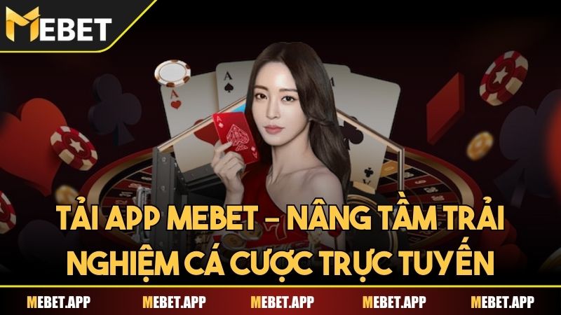 Tải app Mebet – Nâng tầm trải nghiệm cá cược trực tuyến
