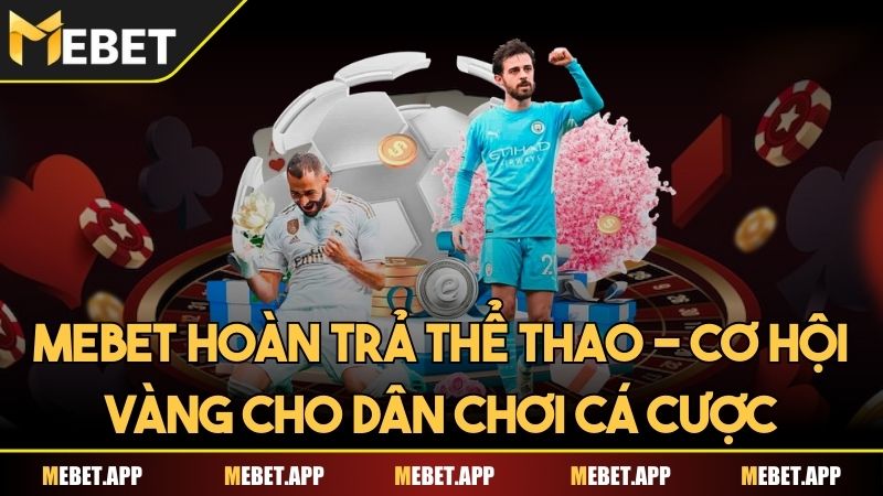 Mebet hoàn trả Thể thao - Cơ hội vàng cho dân chơi cá cược