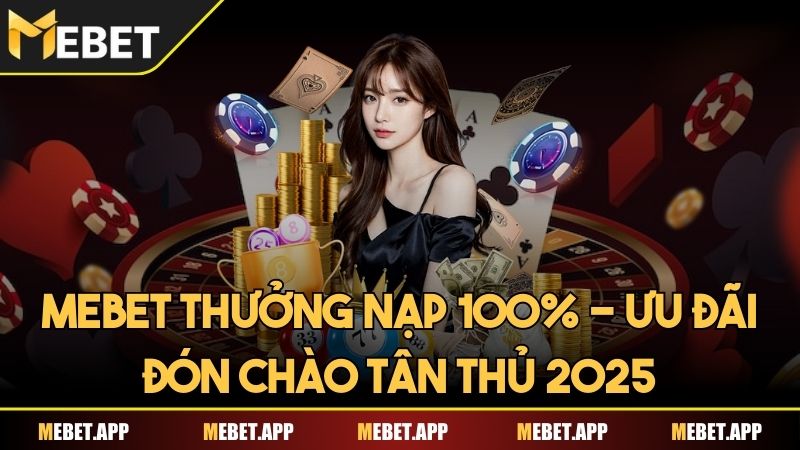 Mebet Thưởng Nạp 100% - Ưu đãi đón chào tân thủ 2025