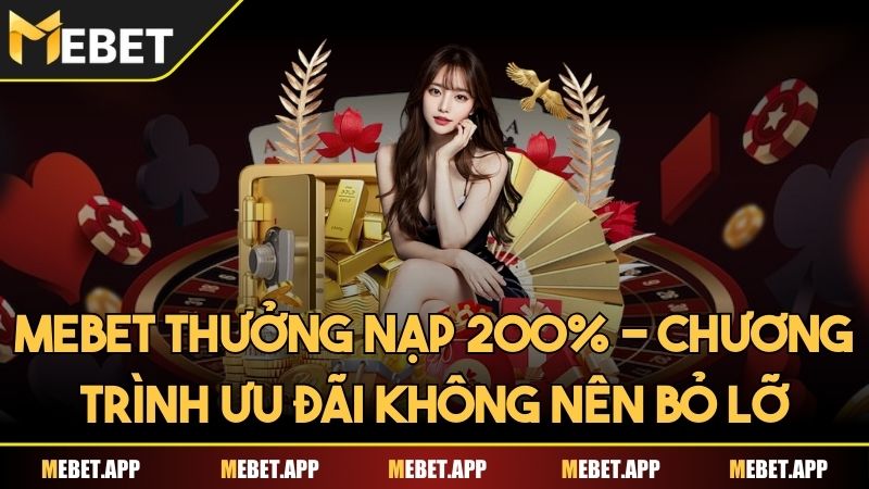 Mebet thưởng nạp 200% - Chương trình ưu đãi không nên bỏ lỡ